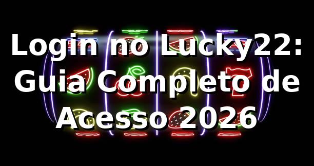 Login no Lucky22: Guia Completo de Acesso 2026 🔐